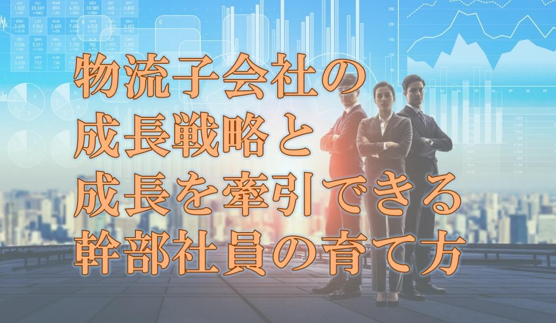 船井総研ロジ株式会社「物流子会社の成長戦略と、成長を牽引できる幹部社員の育て方」