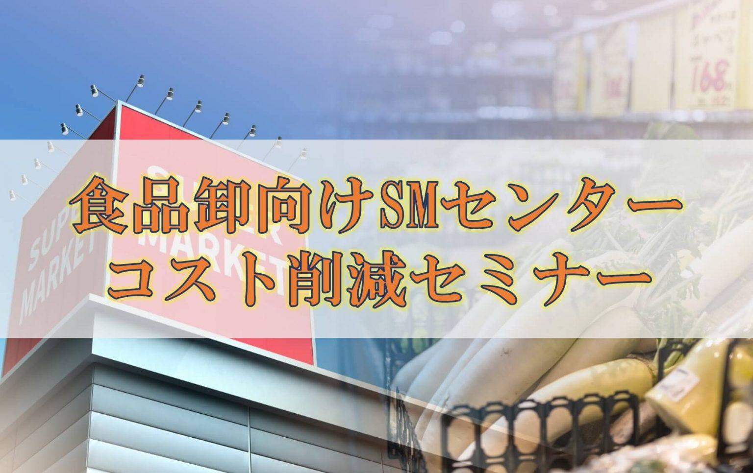 船井総研ロジ株式会社「食品卸向けSMセンターコスト削減セミナー」